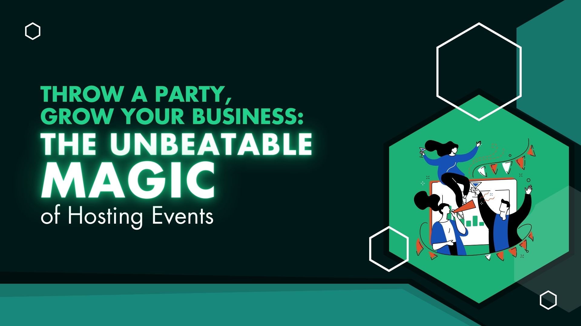 Throw a Party, Grow Your Business: The Unbeatable Magic of Hosting Events